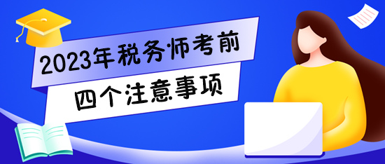 2023稅務(wù)師考試將至！快看看四個(gè)注意事項(xiàng)