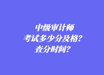 中級(jí)審計(jì)師考試多少分及格？查分時(shí)間？