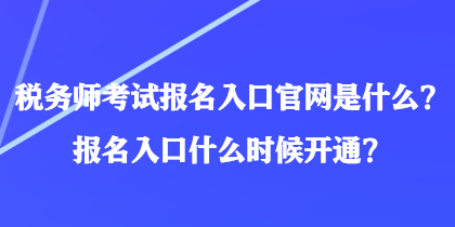 稅務(wù)師考試報名入口官網(wǎng)是什么？報名入口什么時候開通？