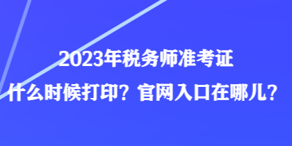 2023年稅務(wù)師準(zhǔn)考證什么時(shí)候打??？官網(wǎng)入口在哪兒？