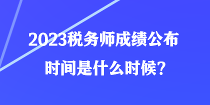 2023稅務師成績公布時間是什么時候？