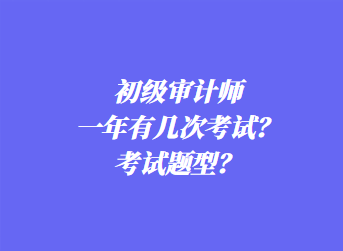 初級審計師一年有幾次考試？考試題型？