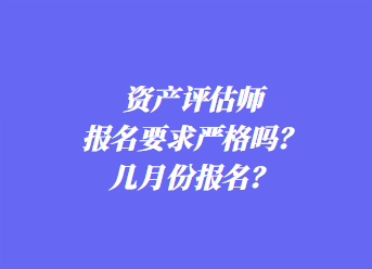 資產(chǎn)評(píng)估師報(bào)名要求嚴(yán)格嗎？幾月份報(bào)名？