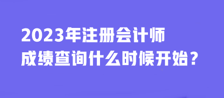 2023年注冊會計師成績查詢什么時候開始？