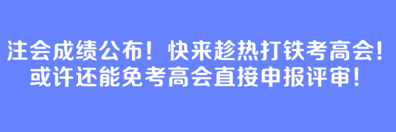 注會成績公布！快來趁熱打鐵考高會！或許還能免考高會直接申報評審！