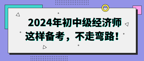 2024年初中級經(jīng)濟師這樣備考，不走彎路！