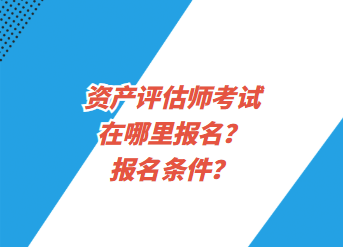 資產(chǎn)評估師考試在哪里報名？報名條件？