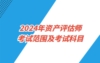 2024資產(chǎn)評估師考試范圍及考試科目