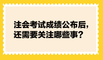 注會(huì)考試成績(jī)公布后，還需要關(guān)注哪些事？