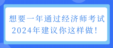 想要一年通過(guò)經(jīng)濟(jì)師考試 2024年建議你這樣做！