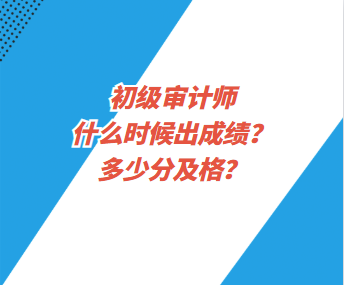 初級審計(jì)師什么時(shí)候出成績？多少分及格？