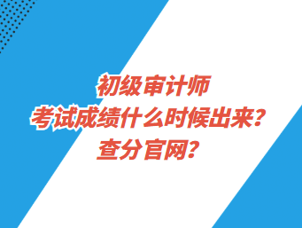 初級(jí)審計(jì)師考試成績(jī)什么時(shí)候出來(lái)？查分官網(wǎng)？