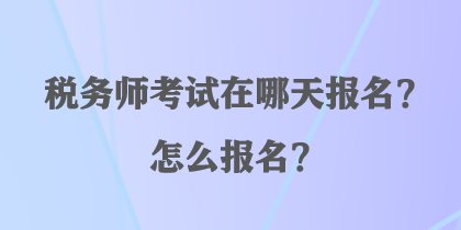 稅務(wù)師考試在哪天報名？怎么報名？