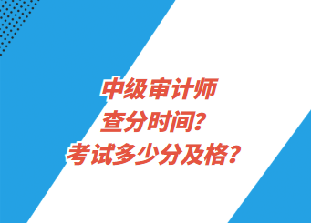 中級(jí)審計(jì)師查分時(shí)間？考試多少分及格？