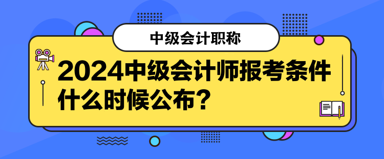 2024中級(jí)會(huì)計(jì)師報(bào)考條件什么時(shí)候公布？