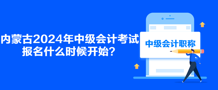 內(nèi)蒙古2024年中級(jí)會(huì)計(jì)考試報(bào)名什么時(shí)候開始？