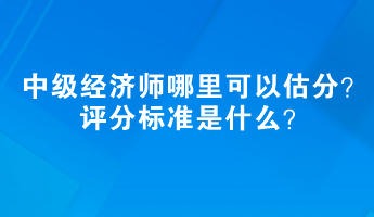 2023中級經(jīng)濟師哪里可以估分？評分標(biāo)準(zhǔn)是什么？