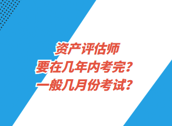 資產(chǎn)評估師要在幾年內(nèi)考完？一般幾月份考試？