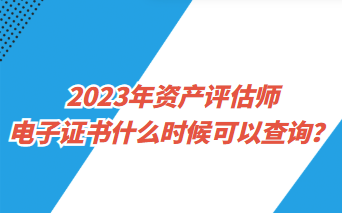 2023年資產(chǎn)評(píng)估師電子證書什么時(shí)候可以查詢？