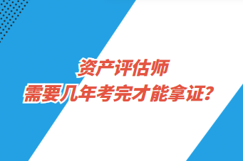 資產(chǎn)評(píng)估師需要幾年考完才能拿證？