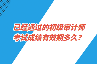 已經(jīng)通過(guò)的初級(jí)審計(jì)師考試成績(jī)有效期多久？