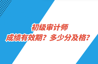 初級(jí)審計(jì)師成績(jī)有效期？多少分及格？