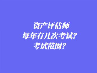 資產(chǎn)評估師每年有幾次考試？考試范圍？