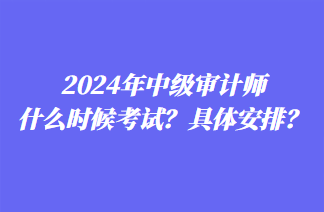 2024年中級審計師什么時候考試？具體安排？