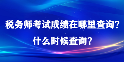 稅務(wù)師考試成績在哪里查詢？什么時候查詢？