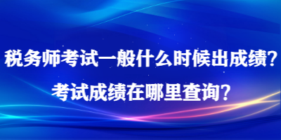 稅務(wù)師考試一般什么時候出成績？考試成績在哪里查詢？