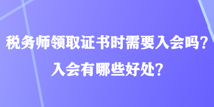 稅務(wù)師領(lǐng)取證書時需要入會嗎？入會有哪些好處？