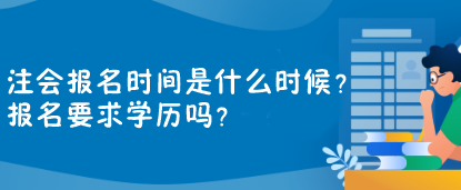 注會(huì)報(bào)名時(shí)間是什么時(shí)候？報(bào)名要求學(xué)歷嗎？