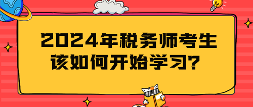 2024年稅務(wù)師考生該如何開始學(xué)習(xí)？