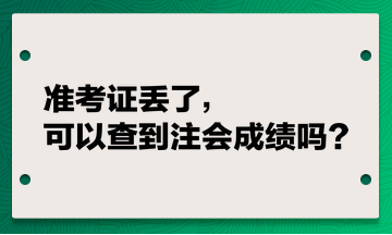 準(zhǔn)考證丟了，可以查到注會(huì)成績(jī)嗎？