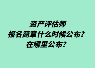 資產(chǎn)評(píng)估師報(bào)名簡(jiǎn)章什么時(shí)候公布？在哪里公布？