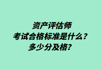 資產(chǎn)評估師考試合格標準是什么？多少分及格？