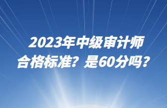 2023年中級(jí)審計(jì)師合格標(biāo)準(zhǔn)？是60分嗎？