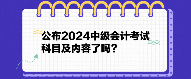 公布2024中級會計考試科目及內容了嗎？