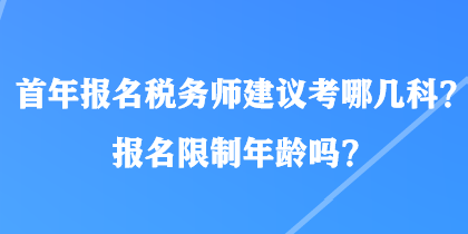 首年報名稅務(wù)師建議考哪幾科？報名限制年齡嗎？