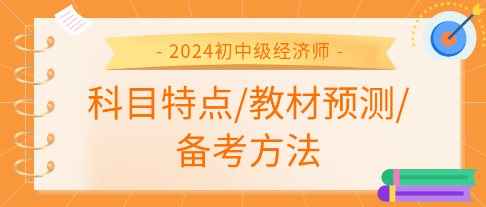 2024年初中級(jí)經(jīng)濟(jì)師各科科目特點(diǎn)、教材預(yù)測(cè)及備考方法匯總