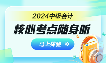 2024年中級(jí)會(huì)計(jì)核心考點(diǎn)隨身聽 每天3分鐘 隨時(shí)隨地學(xué)中級(jí)！