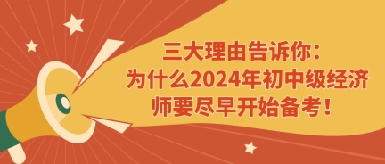 三大理由告訴你：為什么2024年初中級(jí)經(jīng)濟(jì)師要盡早開(kāi)始備考！ (1)