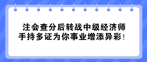 注會查分后轉(zhuǎn)戰(zhàn)中級經(jīng)濟師 手持多證為你事業(yè)增添異彩！