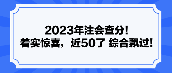 2023年注會查分！著實驚喜，近50了 綜合飄過！