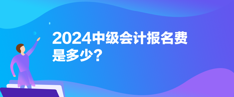 2024中級會計報名費是多少？