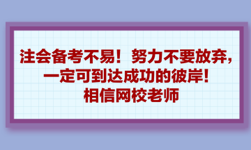 注會(huì)備考不易！努力不要放棄，一定可到達(dá)成功的彼岸！相信網(wǎng)校老師