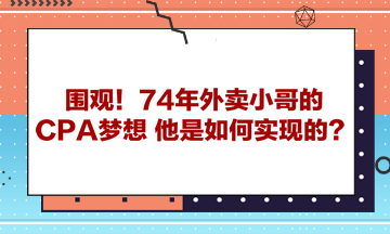 圍觀！74年外賣小哥的CPA夢想 他是如何實現(xiàn)的？ 