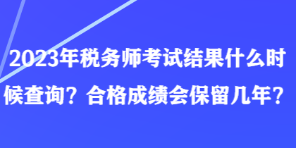 2023年稅務(wù)師考試結(jié)果什么時候查詢？合格成績會保留幾年？