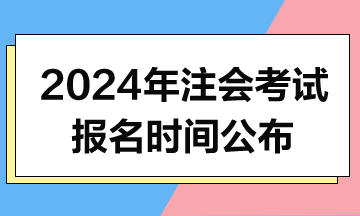 2024年注會(huì)考試報(bào)名時(shí)間和考試時(shí)間公布