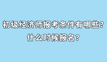 初級經(jīng)濟(jì)師報(bào)考條件有哪些？什么時候報(bào)名？